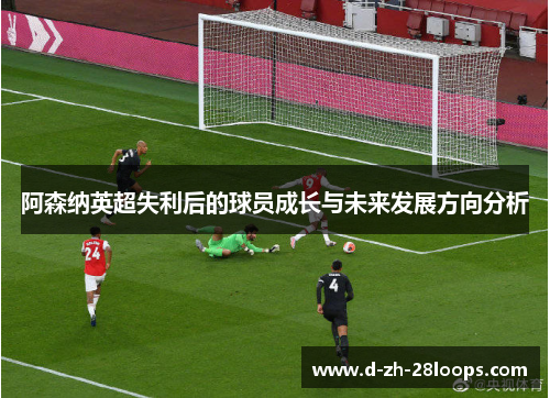 阿森纳英超失利后的球员成长与未来发展方向分析