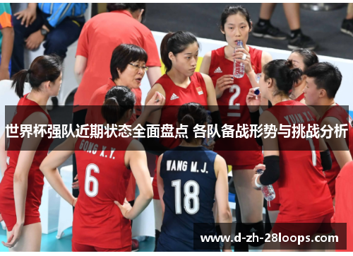 世界杯强队近期状态全面盘点 各队备战形势与挑战分析
