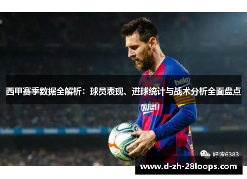 西甲赛季数据全解析：球员表现、进球统计与战术分析全面盘点