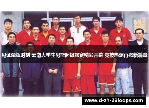 见证荣耀时刻 云南大学生男篮超级联赛精彩开幕 竞技热潮再掀新篇章 见证荣耀时刻 云南大学生男篮超级联赛精彩开幕 竞技热潮再掀新篇章