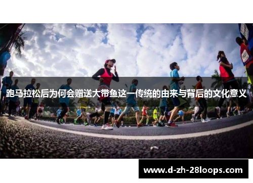 跑马拉松后为何会赠送大带鱼这一传统的由来与背后的文化意义