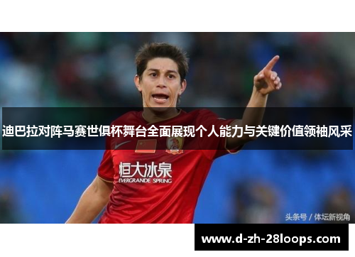 迪巴拉对阵马赛世俱杯舞台全面展现个人能力与关键价值领袖风采 迪巴拉对阵马赛世俱杯舞台全面展现个人能力与关键价值领袖风采