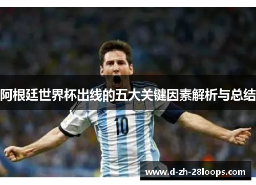 阿根廷世界杯出线的五大关键因素解析与总结 阿根廷世界杯出线的五大关键因素解析与总结