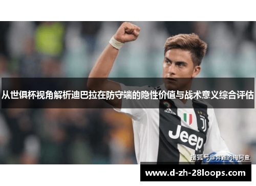 从世俱杯视角解析迪巴拉在防守端的隐性价值与战术意义综合评估 从世俱杯视角解析迪巴拉在防守端的隐性价值与战术意义综合评估