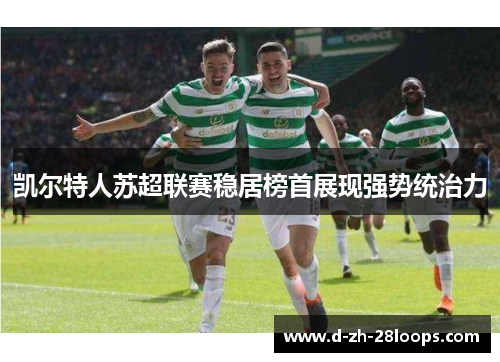凯尔特人苏超联赛稳居榜首展现强势统治力
