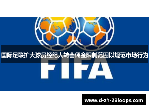 国际足联扩大球员经纪人转会佣金限制范围以规范市场行为 国际足联扩大球员经纪人转会佣金限制范围以规范市场行为