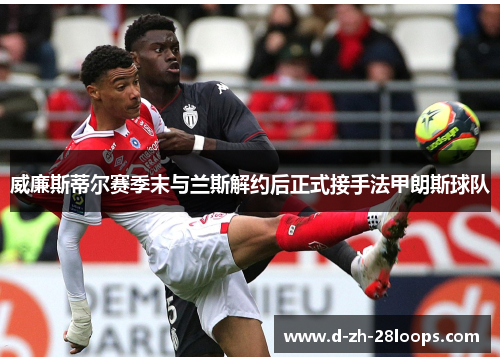 威廉斯蒂尔赛季末与兰斯解约后正式接手法甲朗斯球队 威廉斯蒂尔赛季末与兰斯解约后正式接手法甲朗斯球队
