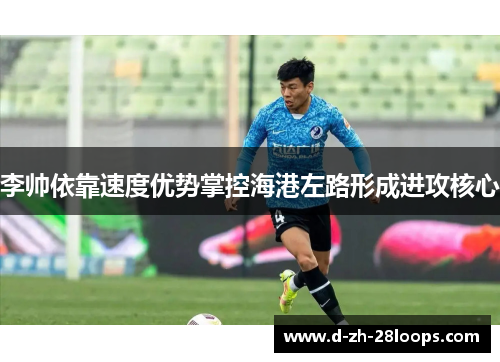 李帅依靠速度优势掌控海港左路形成进攻核心