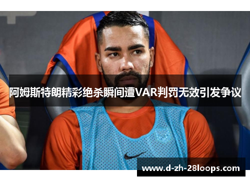 阿姆斯特朗精彩绝杀瞬间遭VAR判罚无效引发争议 阿姆斯特朗精彩绝杀瞬间遭VAR判罚无效引发争议