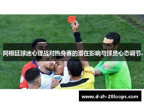 阿根廷球迷心理战对热身赛的潜在影响与球员心态调节 阿根廷球迷心理战对热身赛的潜在影响与球员心态调节