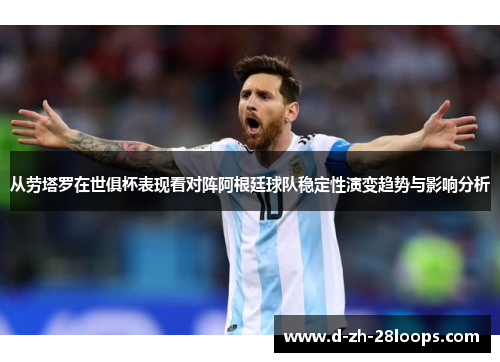 从劳塔罗在世俱杯表现看对阵阿根廷球队稳定性演变趋势与影响分析 从劳塔罗在世俱杯表现看对阵阿根廷球队稳定性演变趋势与影响分析