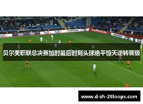 贝尔美职联总决赛加时最后时刻头球绝平惊天逆转晋级 贝尔美职联总决赛加时最后时刻头球绝平惊天逆转晋级