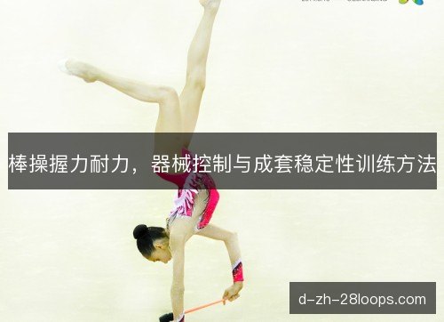 棒操握力耐力，器械控制与成套稳定性训练方法