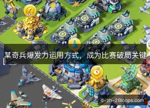 某奇兵爆发力运用方式,成为比赛破局关键 某奇兵爆发力运用方式,成为比赛破局关键