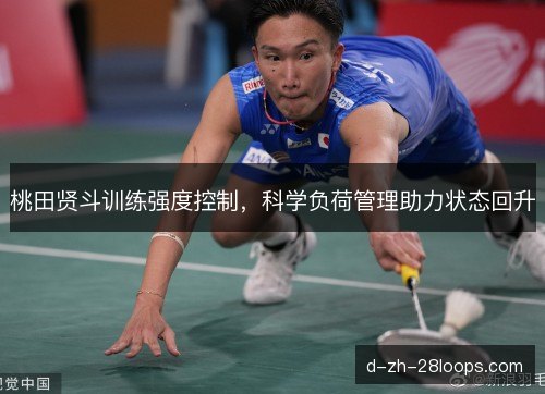 桃田贤斗训练强度控制,科学负荷管理助力状态回升 桃田贤斗训练强度控制,科学负荷管理助力状态回升