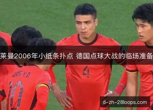 莱曼2006年小纸条扑点 德国点球大战的临场准备 莱曼2006年小纸条扑点 德国点球大战的临场准备